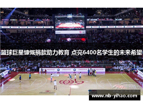 篮球巨星慷慨捐款助力教育 点亮6400名学生的未来希望
