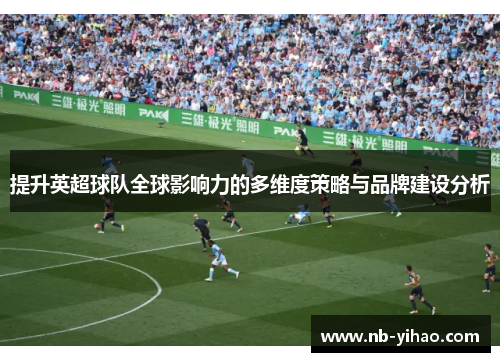 提升英超球队全球影响力的多维度策略与品牌建设分析