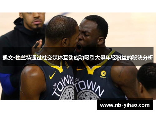 凯文·杜兰特通过社交媒体互动成功吸引大量年轻粉丝的秘诀分析