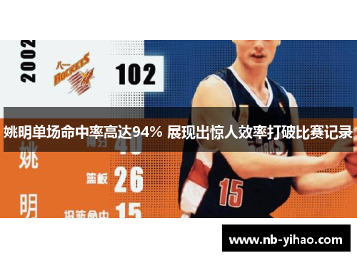 姚明单场命中率高达94% 展现出惊人效率打破比赛记录