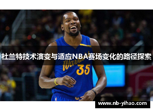 杜兰特技术演变与适应NBA赛场变化的路径探索