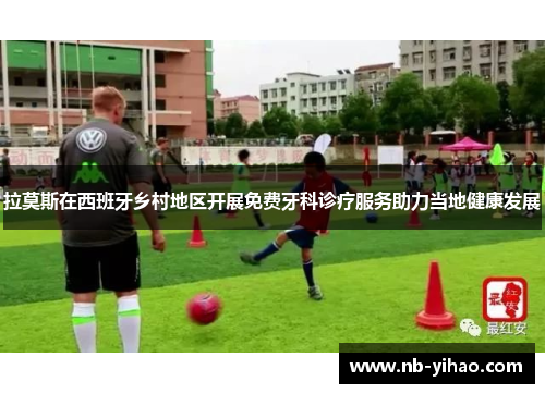 拉莫斯在西班牙乡村地区开展免费牙科诊疗服务助力当地健康发展