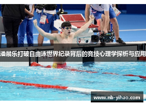 潘展乐打破自由泳世界纪录背后的竞技心理学探析与应用