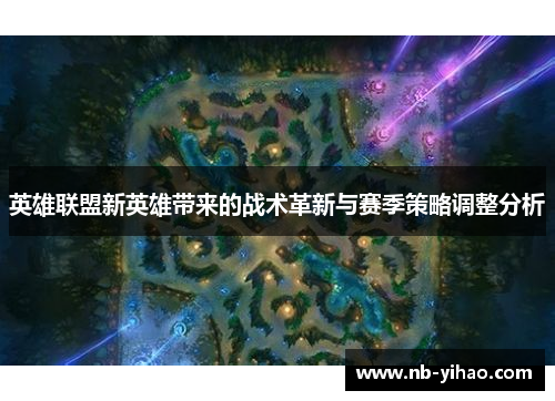 英雄联盟新英雄带来的战术革新与赛季策略调整分析
