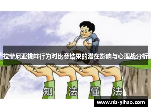 拉菲尼亚挑衅行为对比赛结果的潜在影响与心理战分析