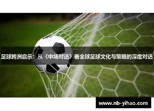 足球跨洲启示：从《中场对话》看全球足球文化与策略的深度对话