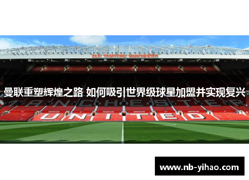 曼联重塑辉煌之路 如何吸引世界级球星加盟并实现复兴