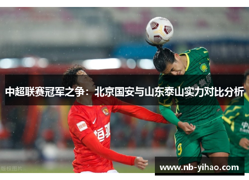 中超联赛冠军之争：北京国安与山东泰山实力对比分析