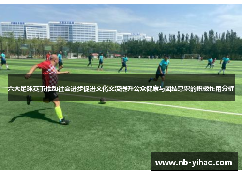 六大足球赛事推动社会进步促进文化交流提升公众健康与团结意识的积极作用分析