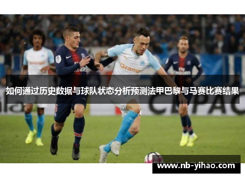 如何通过历史数据与球队状态分析预测法甲巴黎与马赛比赛结果