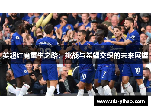 英超红魔重生之路：挑战与希望交织的未来展望