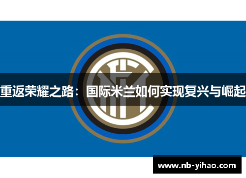 重返荣耀之路：国际米兰如何实现复兴与崛起