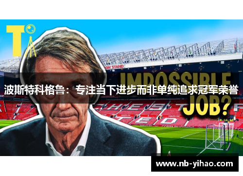 波斯特科格鲁：专注当下进步而非单纯追求冠军荣誉