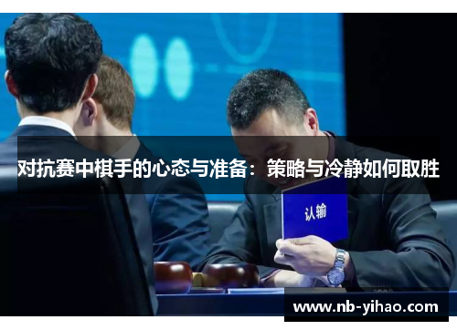 对抗赛中棋手的心态与准备：策略与冷静如何取胜