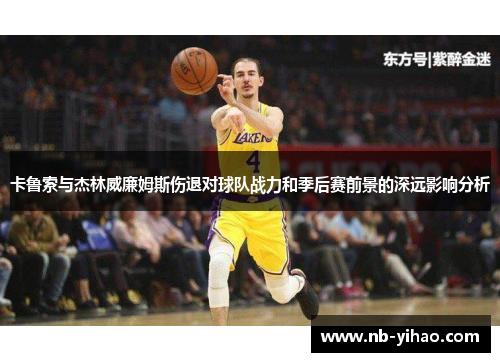 卡鲁索与杰林威廉姆斯伤退对球队战力和季后赛前景的深远影响分析