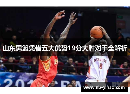 山东男篮凭借五大优势19分大胜对手全解析