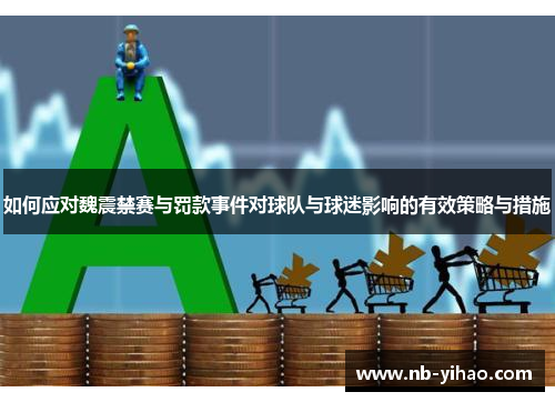 如何应对魏震禁赛与罚款事件对球队与球迷影响的有效策略与措施