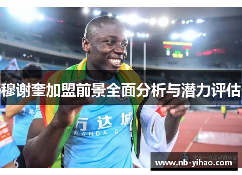 穆谢奎加盟前景全面分析与潜力评估