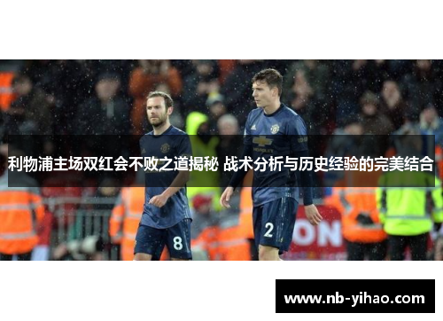 利物浦主场双红会不败之道揭秘 战术分析与历史经验的完美结合