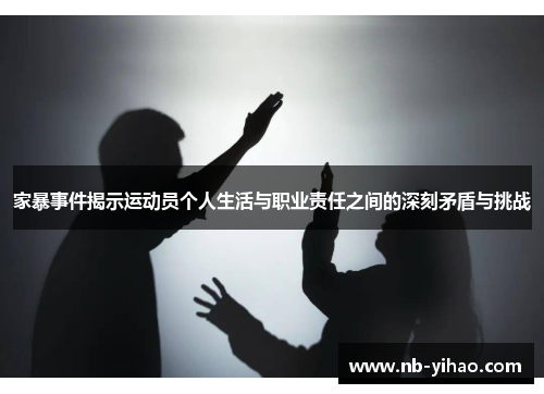 家暴事件揭示运动员个人生活与职业责任之间的深刻矛盾与挑战