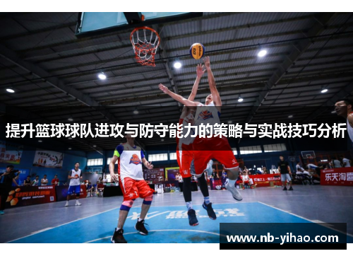 提升篮球球队进攻与防守能力的策略与实战技巧分析