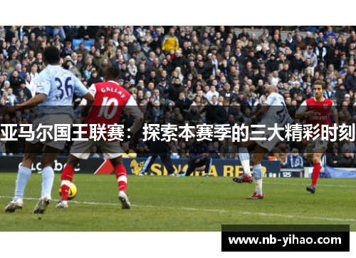 亚马尔国王联赛：探索本赛季的三大精彩时刻